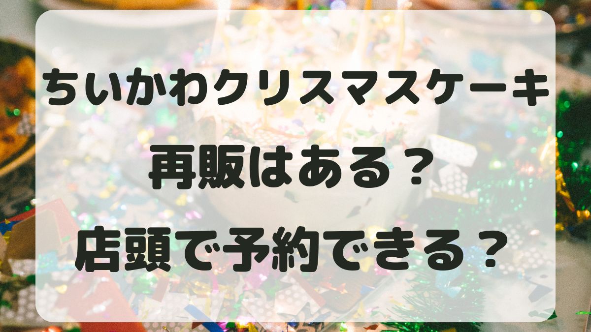 ちいかわクリスマスケーキ2024の再販はある？売り切れ後でも予約できる？