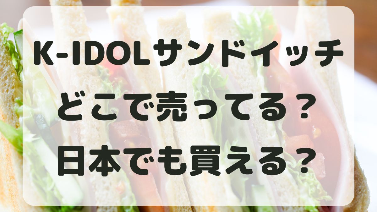 K-IDOLサンドイッチはどこで売ってる？韓国以外に日本で買える？