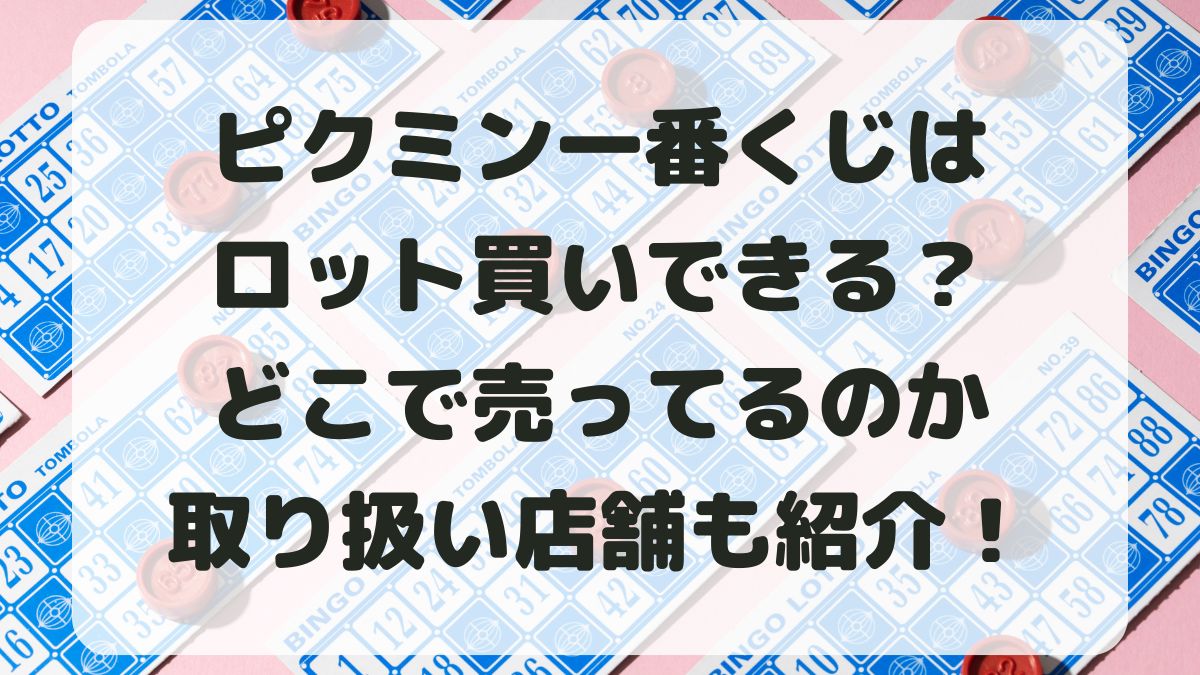 ピクミン一番くじはロット買いできる？どこで売ってるか取り扱い店舗も！