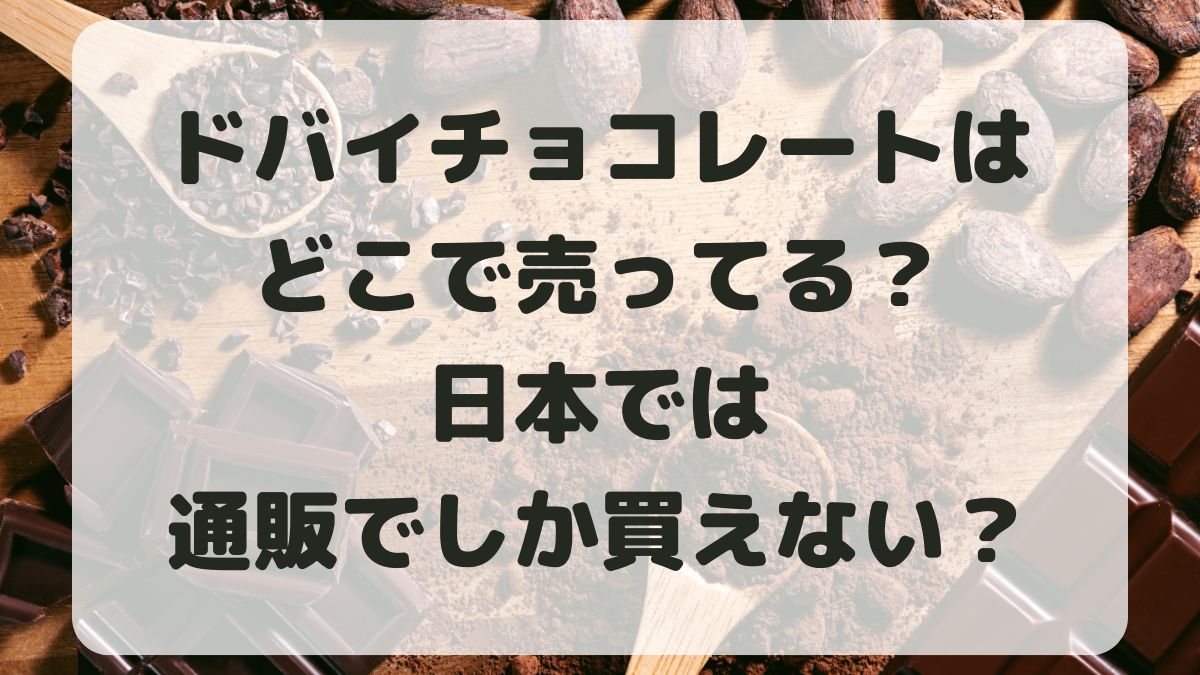 ドバイチョコどこで売ってる？日本で買うには通販しかないのか調査！