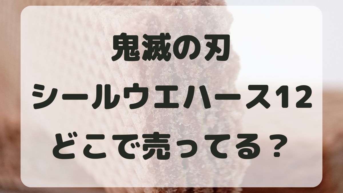 鬼滅の刃ディフォルメシールウエハース12はどこで売ってる？販売店を紹介！