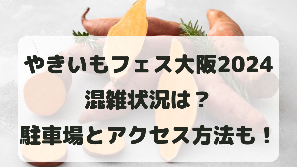 やきいもフェス大阪2024の混雑状況は？周辺駐車場とアクセス方法も！