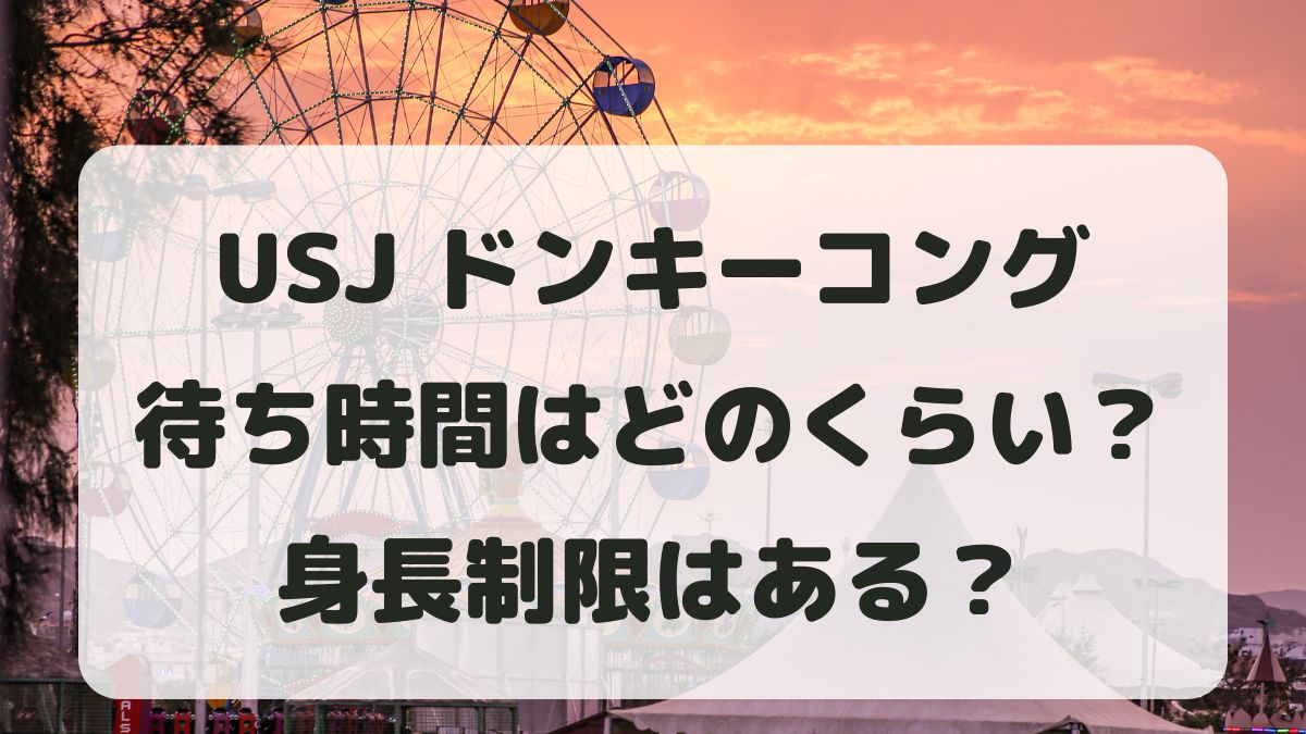 ユニバドンキーコングの待ち時間は？身長制限はある？グッズも紹介！