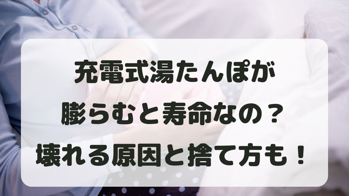 充電式湯たんぽが膨らむと寿命？壊れる原因と捨て方を紹介！