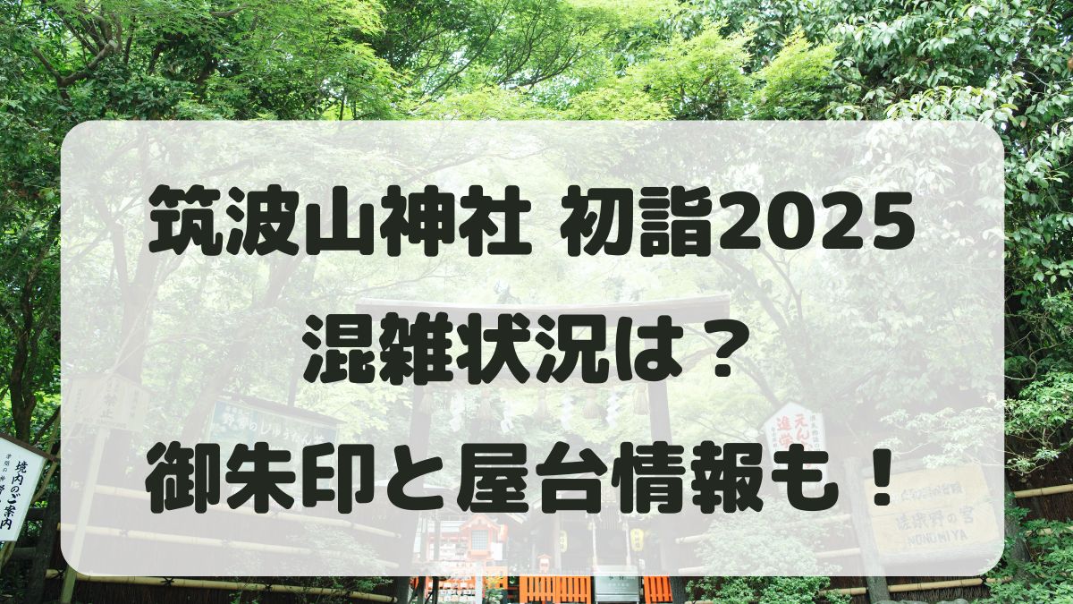 筑波山神社初詣2025の混雑状況は？御朱印と屋台の時間も紹介！