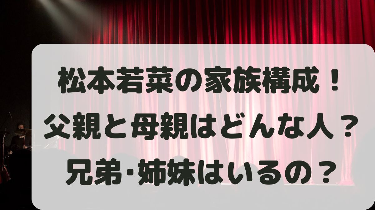 松本若菜の家族構成は？父親と母親はどんな人？兄弟はいるのか調査