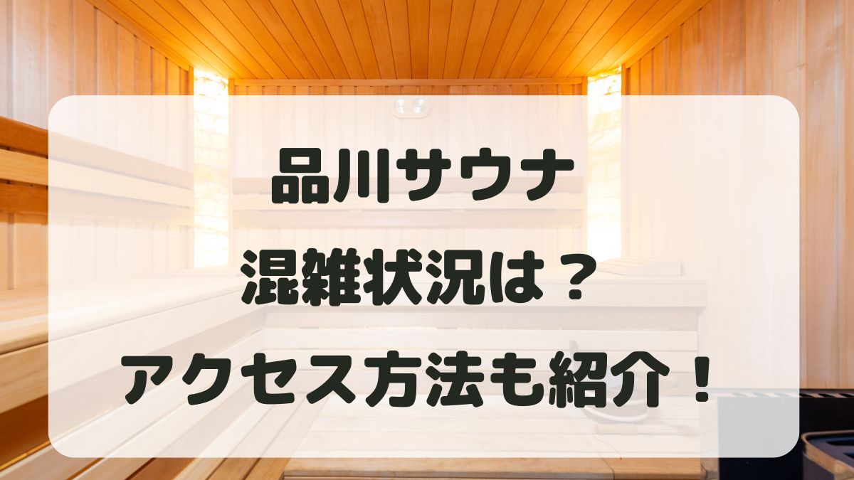 品川サウナ混雑状況2025！営業時間と料金・アクセス方法も紹介！