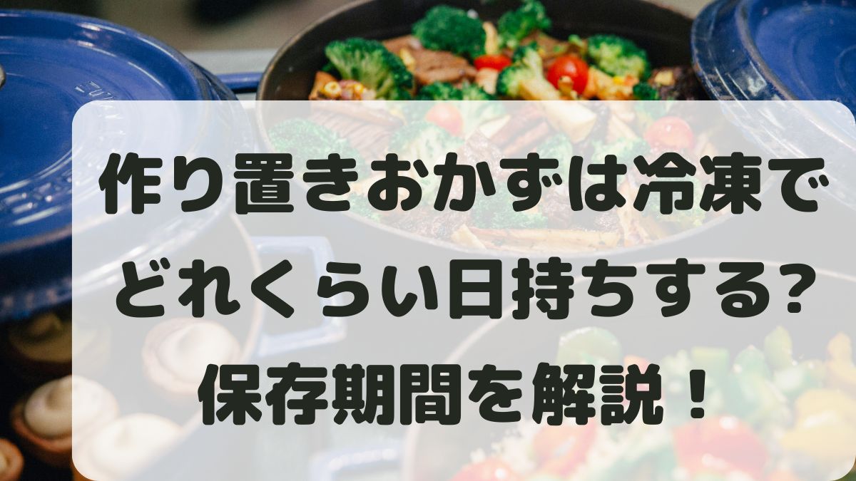 作り置きおかずは冷凍でどれくらい日持ちする？保存期間と失敗しないコツ