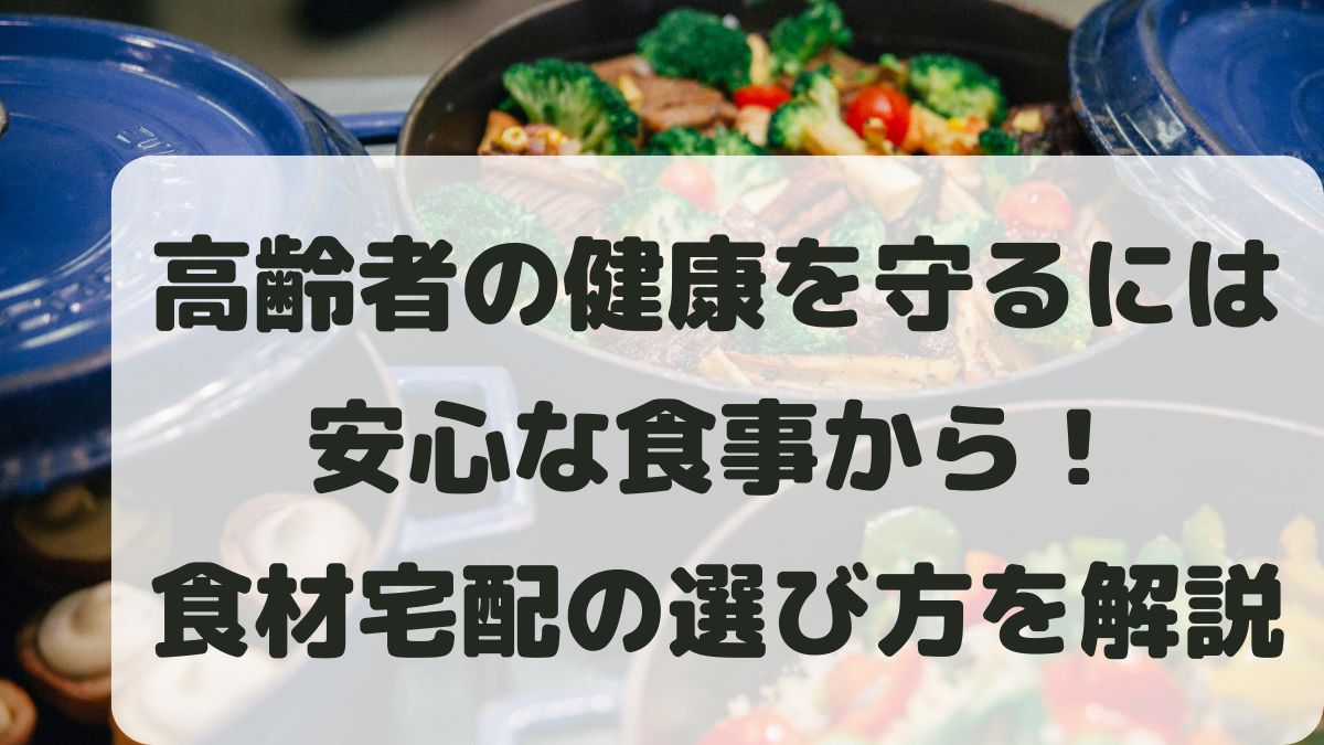 食材宅配で高齢者の健康を守る理由！冷凍食材サービスの選び方