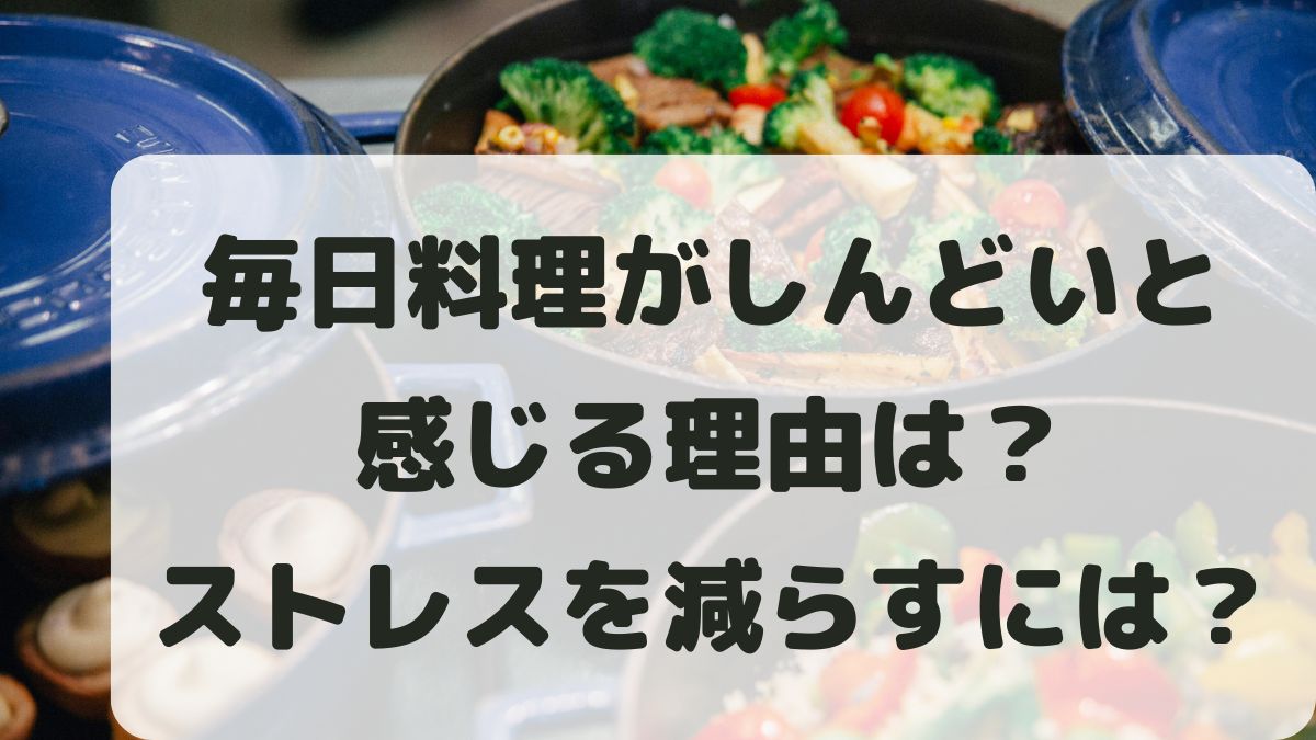毎日料理がしんどいと感じる理由とストレスを減らす現実的な方法を紹介！