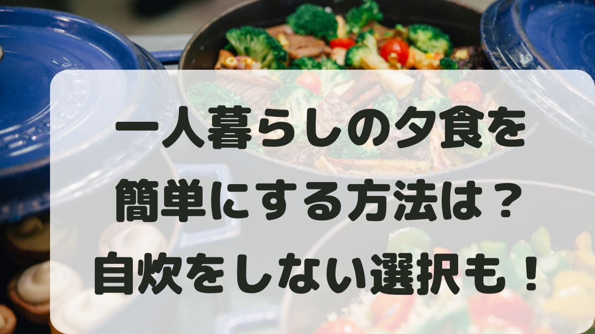 一人暮らしの夕食を簡単にする方法は？自炊をしない選択もあり！