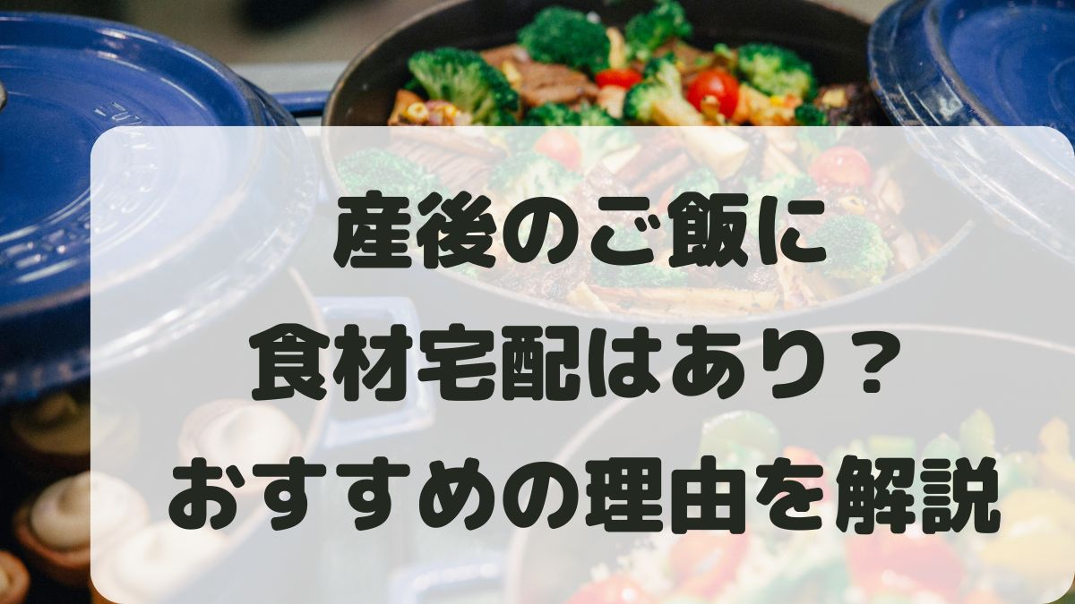 産後ご飯に食材宅配はあり？冷凍食材宅配がおすすめな理由を解説