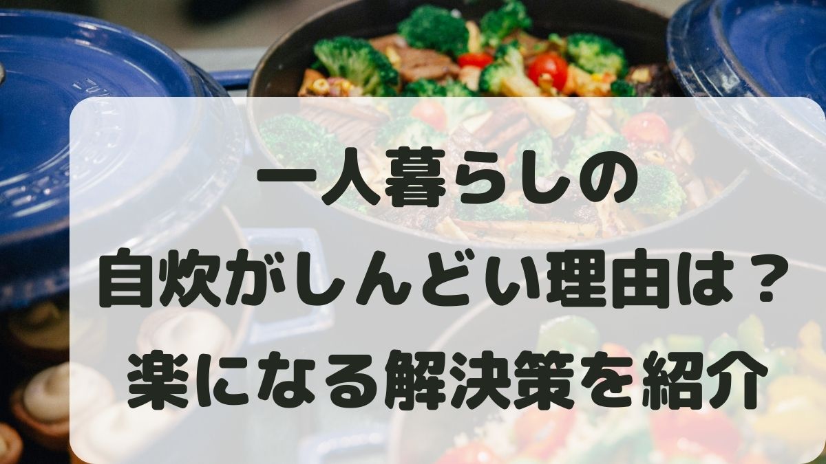 一人暮らしの自炊がしんどい理由と解決策とは？楽になる方法を紹介