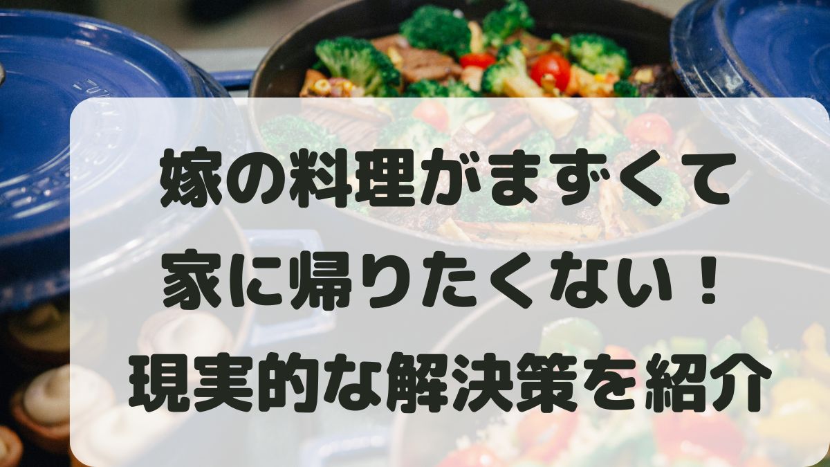 嫁の料理がまずくて帰りたくない！家庭を壊さず解決する現実的な方法と選択肢