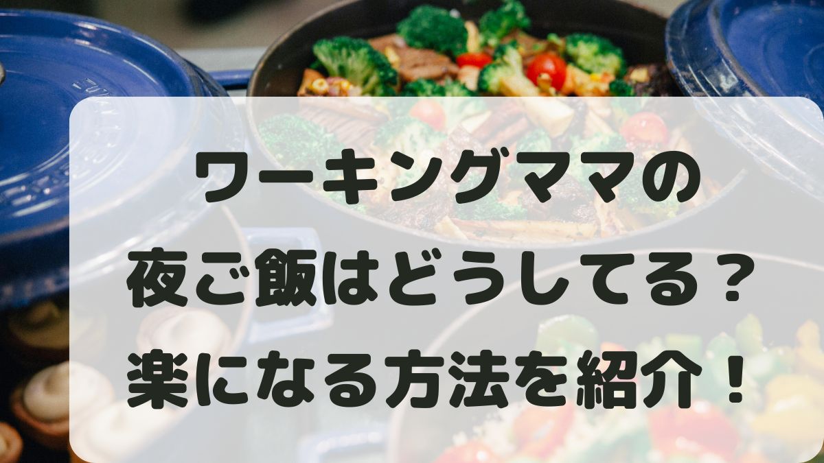 ワーキングママの夜ご飯どうしてる？楽になる理由と現実的な対処法を紹介