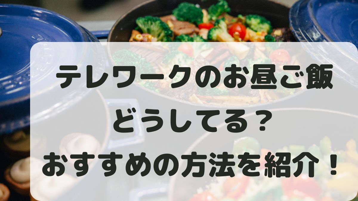 テレワークのお昼ご飯どうしてる？おすすめの方法と習慣化のコツを紹介