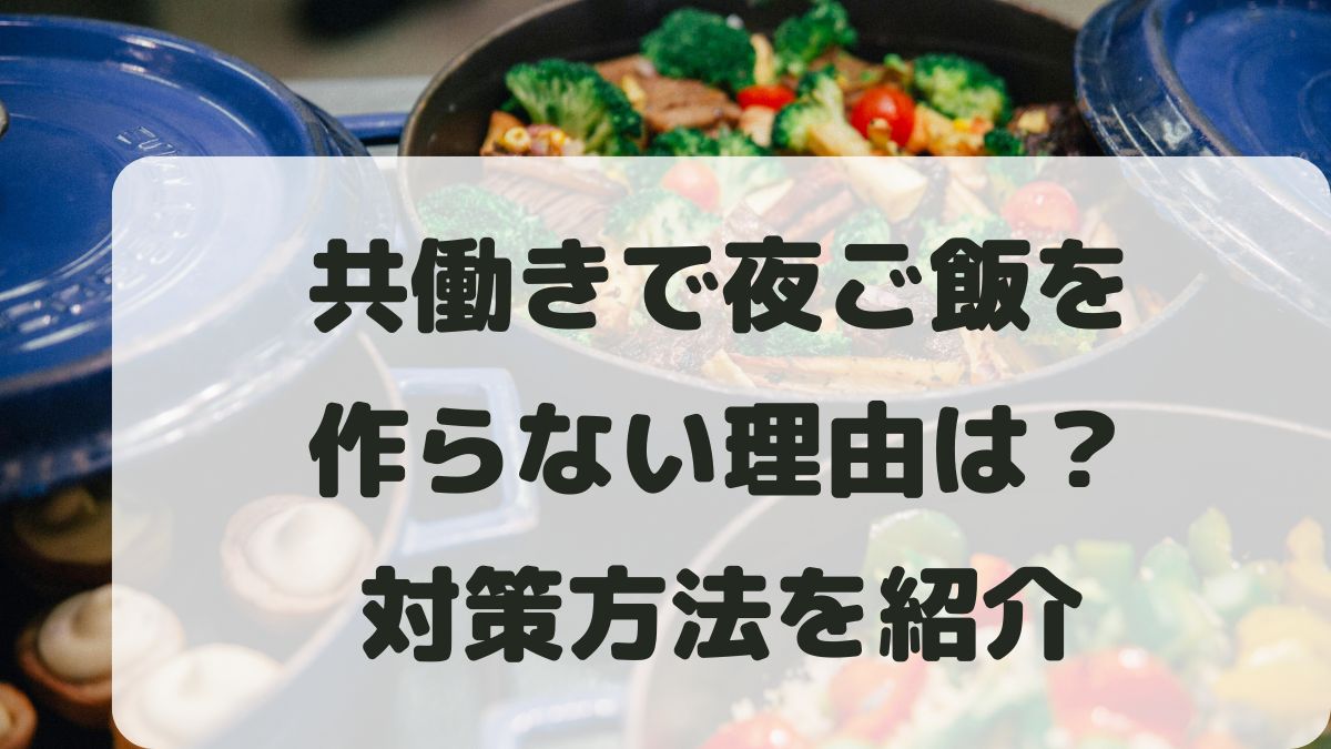 共働きで夜ご飯を作らない理由は？現実的なおすすめの対策を紹介！