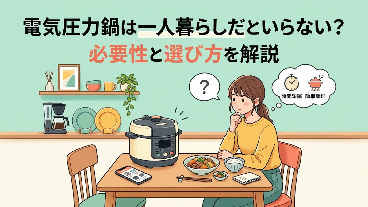 電気圧力鍋は一人暮らしだといらない？必要性と選び方を解説