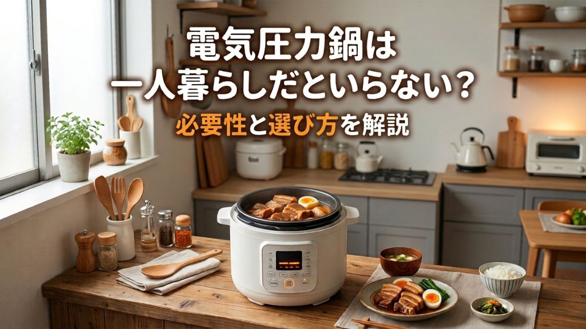 電気圧力鍋は一人暮らしだといらない？必要性と選び方を解説